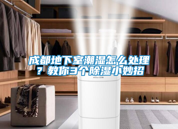 成都地下室潮濕怎麽處理？教你3個除濕小妙招