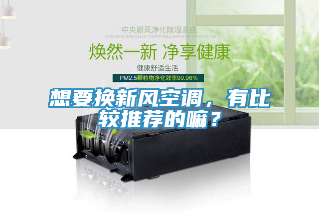想要換新風空調，有比較推薦的嘛？