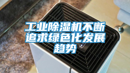 工業91看片网站不斷追求綠色化發展趨勢
