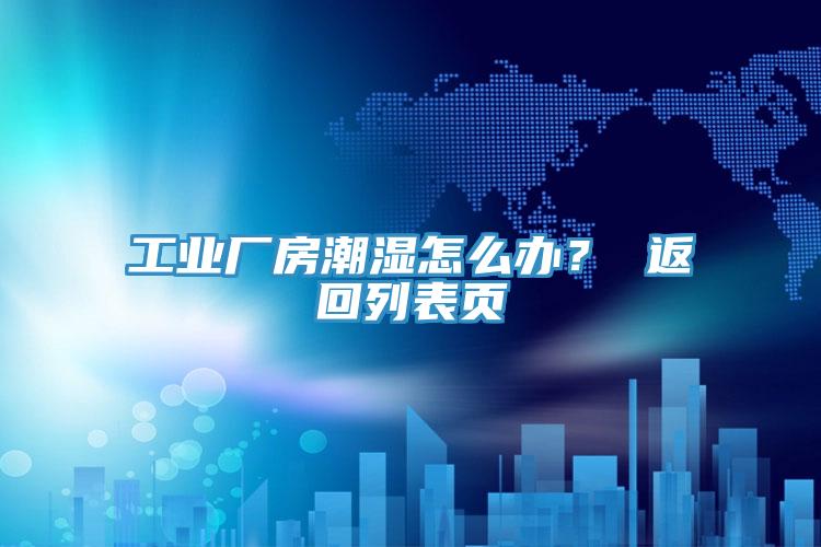 工業廠房潮濕怎麽辦？ 返回列表頁