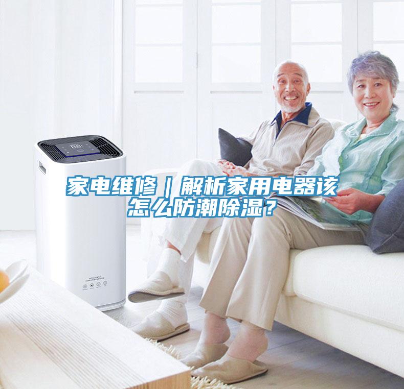 家電維修｜解析家用電器該怎麽防潮除濕？