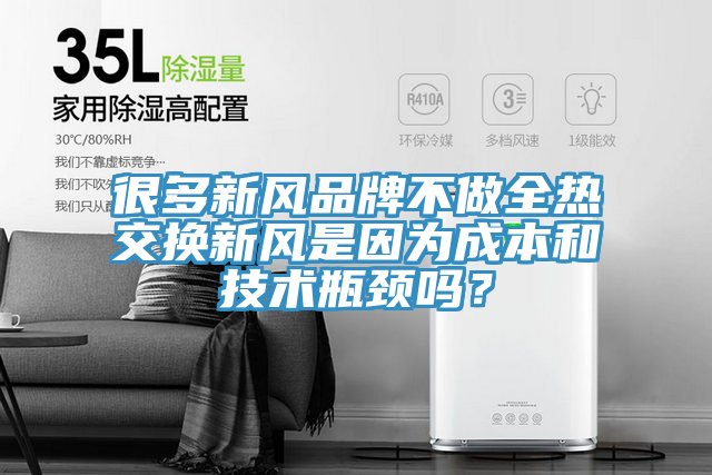 很多新風品牌不做全熱交換新風是因為成本和技術瓶頸嗎？