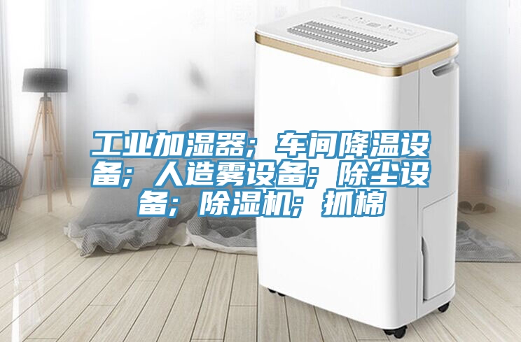 工業加濕器; 車間降溫設備; 人造霧設備; 除塵設備; 91看片网站; 抓棉