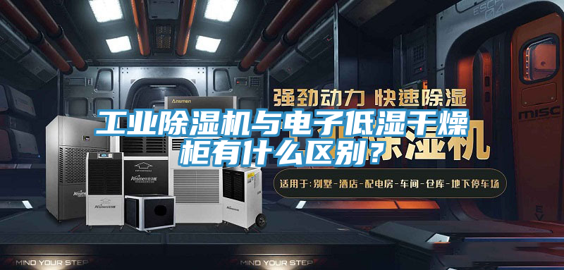 工業91看片网站與電子低濕幹燥櫃有什麽區別？
