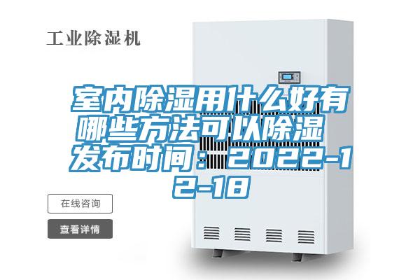室內除濕用什麽好有哪些方法可以除濕 發布時間：2022-12-18