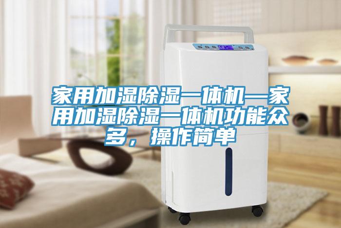 家用加濕除濕一體機—家用加濕除濕一體機功能眾多，操作簡單