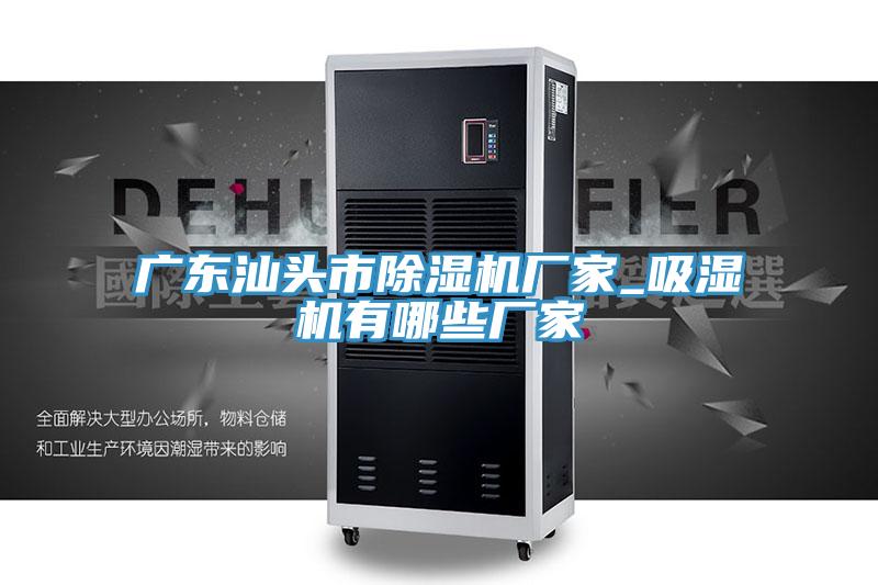 廣東汕頭市91看片网站廠家_吸濕機有哪些廠家
