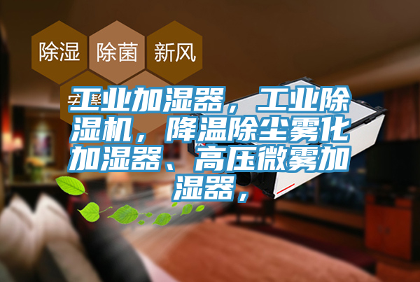 工業加濕器，工業91看片网站，降溫除塵霧化加濕器、高壓微霧加濕器，