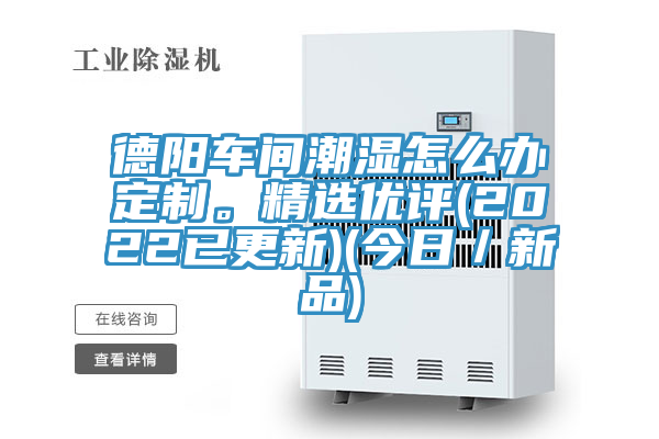 德陽車間潮濕怎麽辦定製。精選優評(2022已更新)(今日／新品)