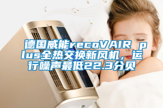 德國威能recoVAIR plus全熱交換新風機，運行噪聲最低22.3分貝