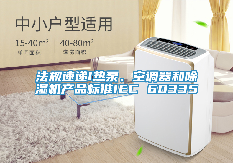 法規速遞l熱泵、空調器和91看片网站產品標準IEC 60335