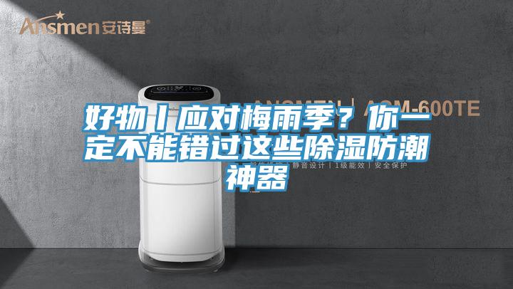 好物丨應對梅雨季？你一定不能錯過這些除濕防潮神器