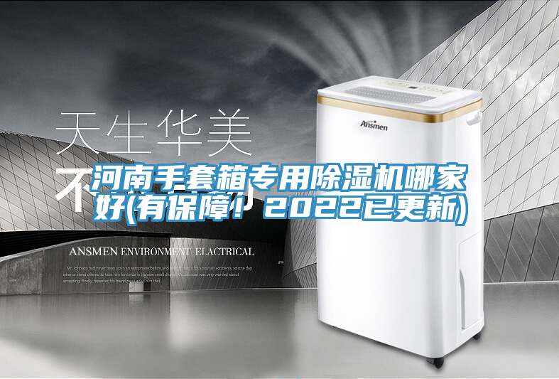 河南手套箱專用91看片网站哪家好(有保障！2022已更新)
