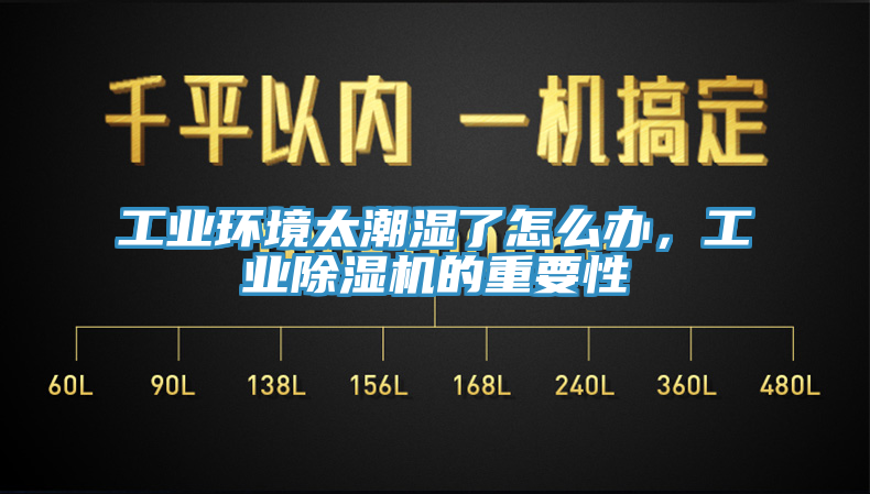 工業環境太潮濕了怎麽辦，工業91看片网站的重要性