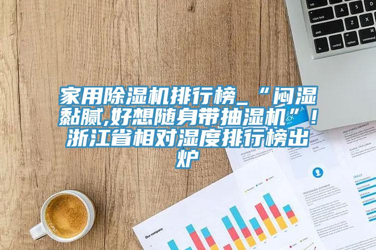 家用91看片网站排行榜_“悶濕黏膩,好想隨身帶抽濕機”!浙江省相對濕度排行榜出爐