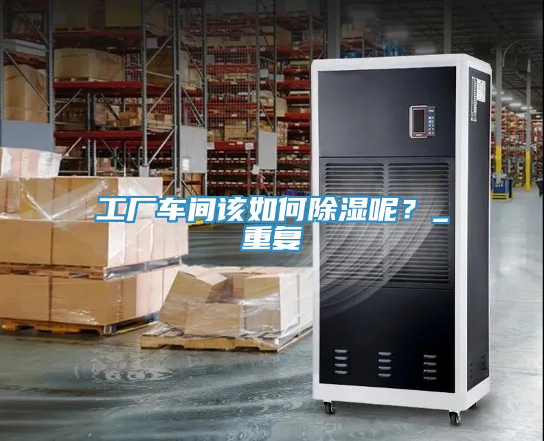 工廠車間該如何除濕呢？_重複