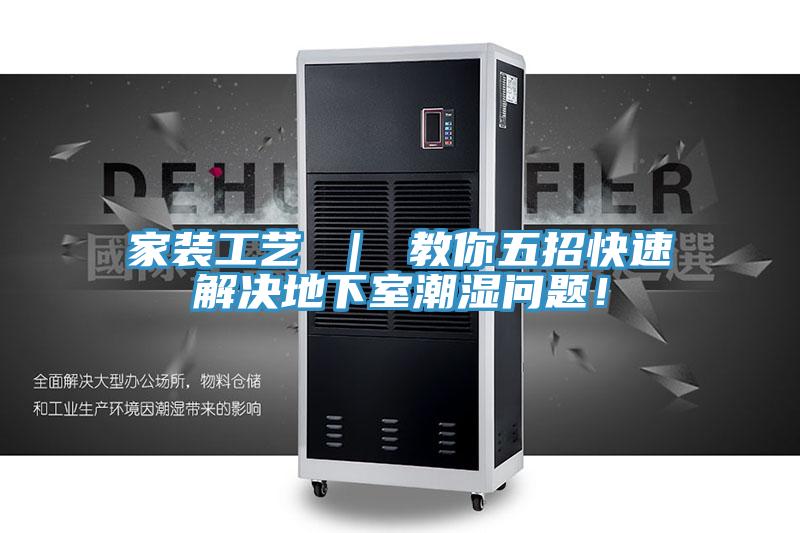 家裝工藝 ｜ 教你五招快速解決地下室潮濕問題！