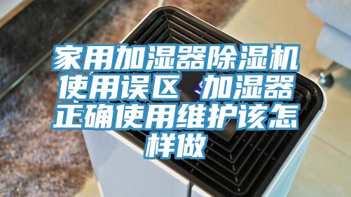家用加濕器91看片网站使用誤區 加濕器正確使用維護該怎樣做