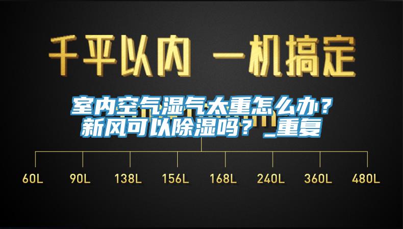 室內空氣濕氣太重怎麽辦？新風可以除濕嗎？_重複