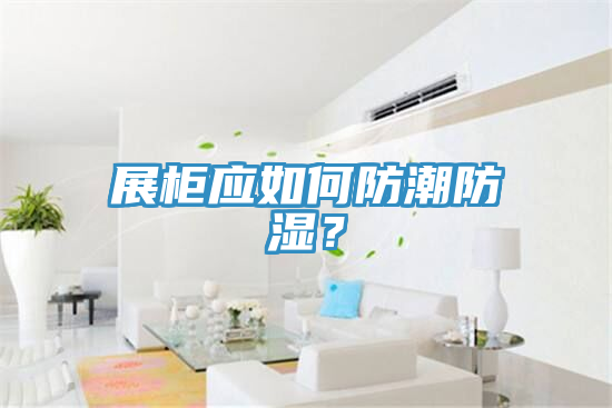 展櫃應如何防潮防濕？