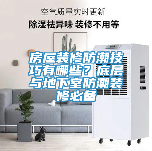 房屋裝修防潮技巧有哪些？底層與地下室防潮裝修必備