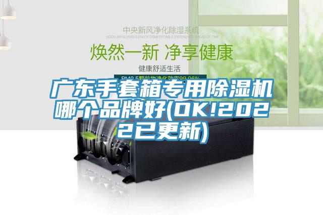 廣東手套箱專用91看片网站哪個品牌好(OK!2022已更新)