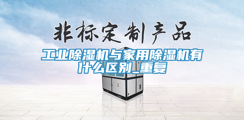 工業91看片网站與家用91看片网站有什麽區別_重複