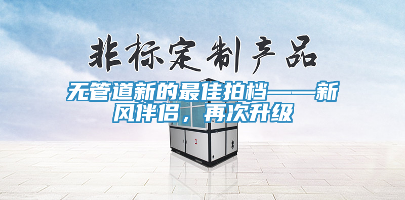 無管道新的最佳拍檔——新風伴侶，再次升級
