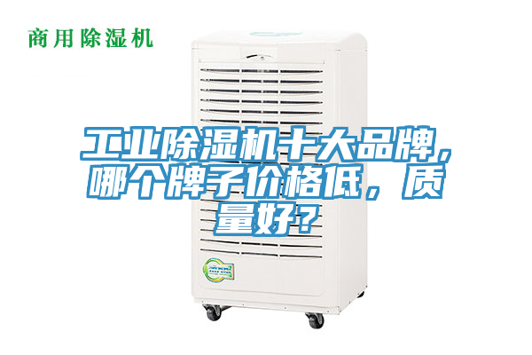 工業91看片网站十大品牌，哪個牌子價格低，質量好？