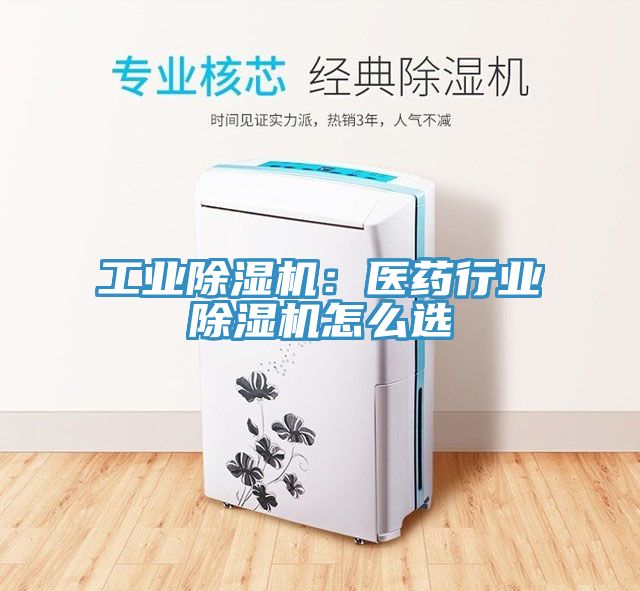 工業91看片网站：醫藥行業91看片网站怎麽選