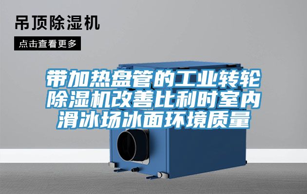 帶加熱盤管的工業轉輪91看片网站改善比利時室內滑冰場冰麵環境質量
