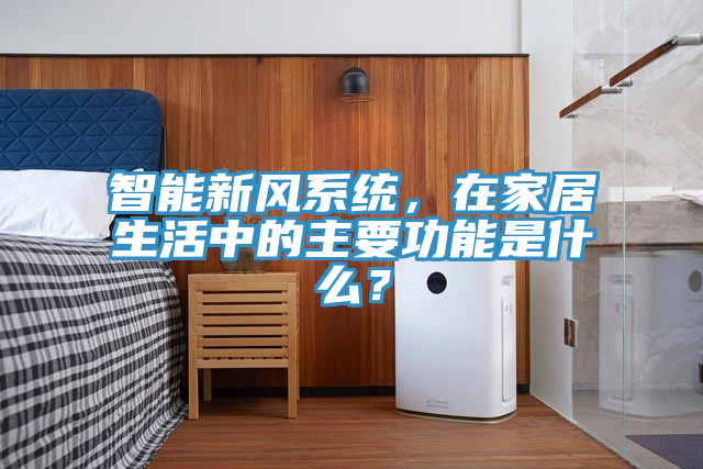 智能新風係統，在家居生活中的主要功能是什麽？
