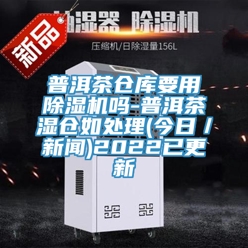 普洱茶倉庫要用91看片网站嗎-普洱茶濕倉如處理(今日／新聞)2022已更新