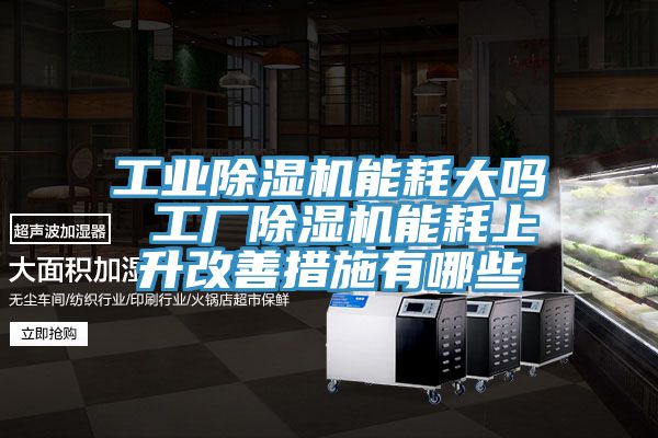 工業91看片网站能耗大嗎 工廠91看片网站能耗上升改善措施有哪些