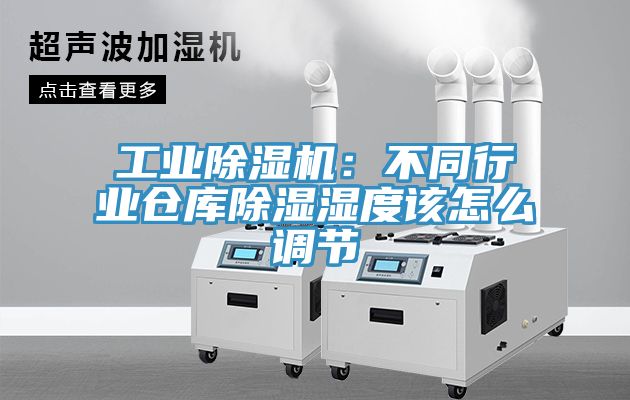 工業91看片网站：不同行業倉庫除濕濕度該怎麽調節