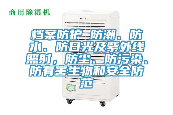 檔案防護 防潮、防水、防日光及紫外線照射，防塵、防汙染、防有害生物和安全防範