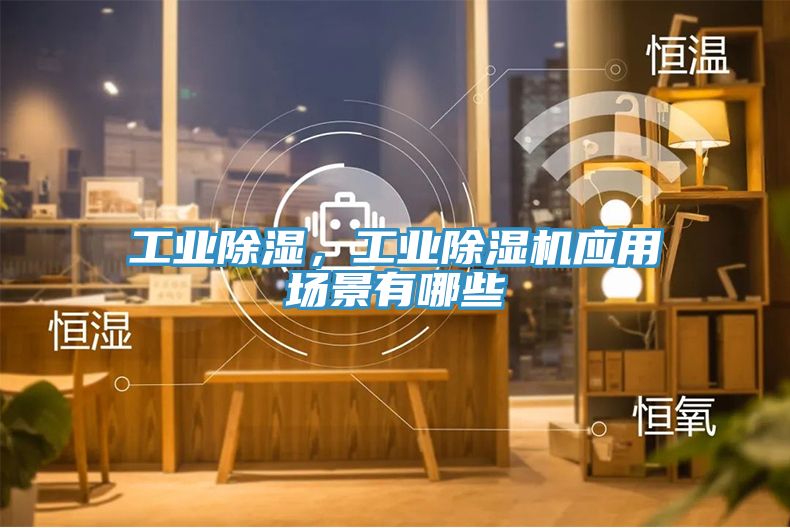 工業除濕，工業91看片网站應用場景有哪些
