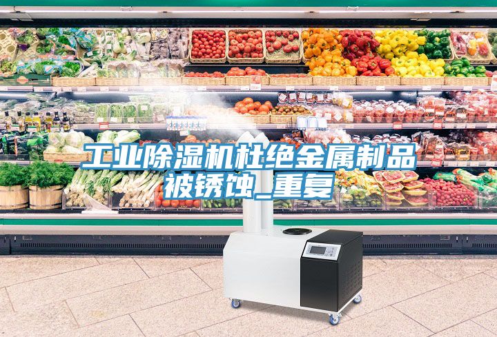 工業91看片网站杜絕金屬製品被鏽蝕_重複