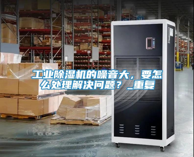 工業91看片网站的噪音大，要怎麽處理解決問題？_重複