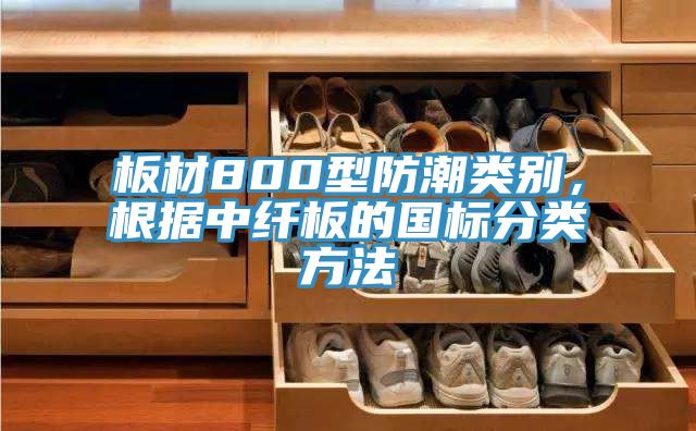 板材800型防潮類別，根據中纖板的國標分類方法