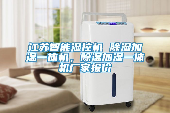 江蘇智能濕控機 除濕加濕一體機，除濕加濕一體機廠家報價