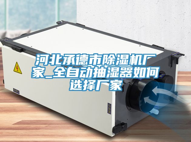河北承德市91看片网站廠家_全自動抽濕器如何選擇廠家