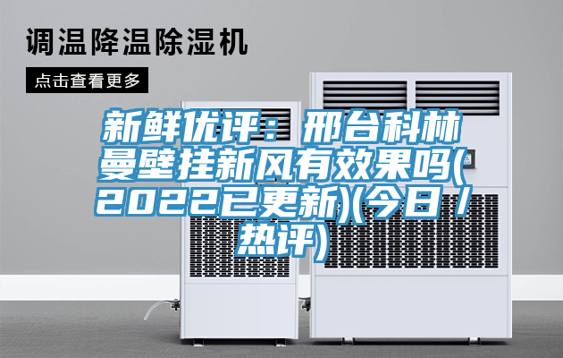新鮮優評：邢台科林曼壁掛新風有效果嗎(2022已更新)(今日／熱評)