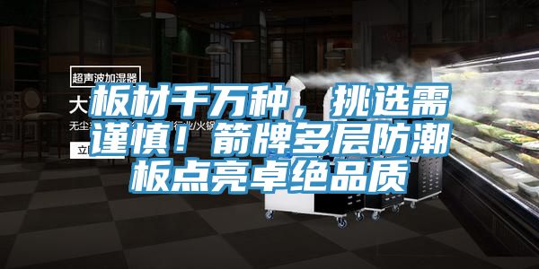 板材千萬種，挑選需謹慎！箭牌多層防潮板點亮卓絕品質