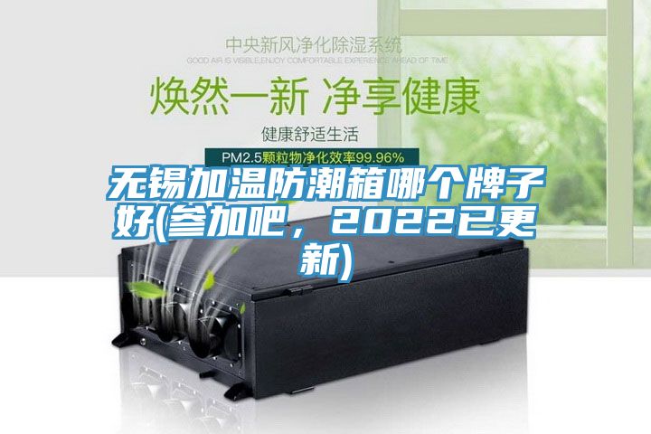 無錫加溫防潮箱哪個牌子好(參加吧，2022已更新)