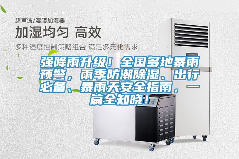 強降雨升級！全國多地暴雨預警，雨季防潮除濕、出行必備、暴雨天安全指南，一篇全知曉！