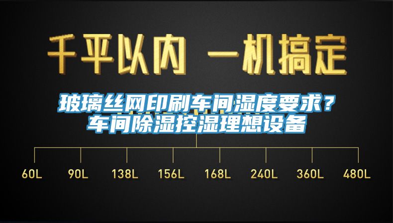 玻璃絲網印刷車間濕度要求？車間除濕控濕理想設備
