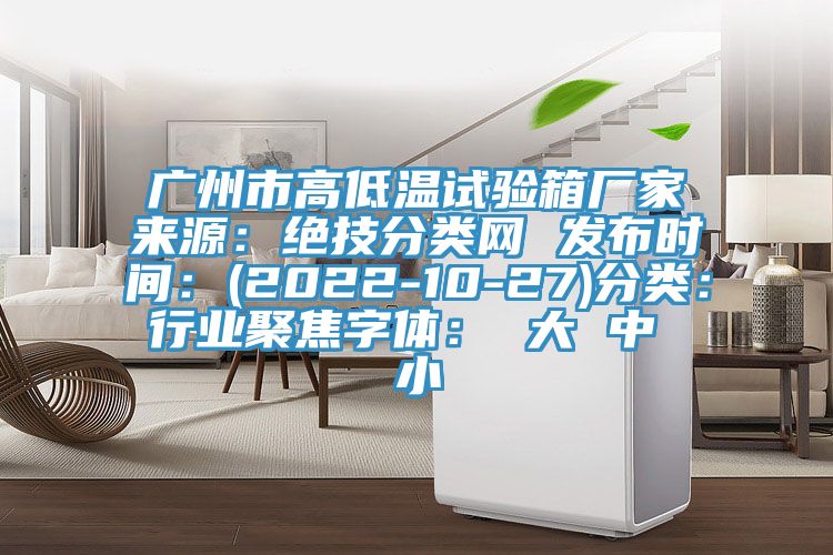 廣州市高低溫試驗箱廠家來源：絕技分類網 發布時間：(2022-10-27)分類：行業聚焦字體： 大 中 小