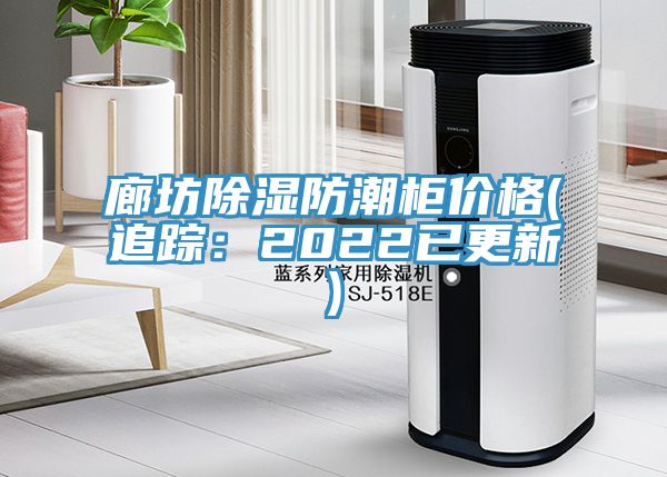 廊坊除濕防潮櫃價格(追蹤：2022已更新)