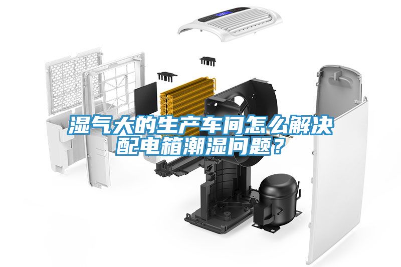 濕氣大的生產車間怎麽解決配電箱潮濕問題？